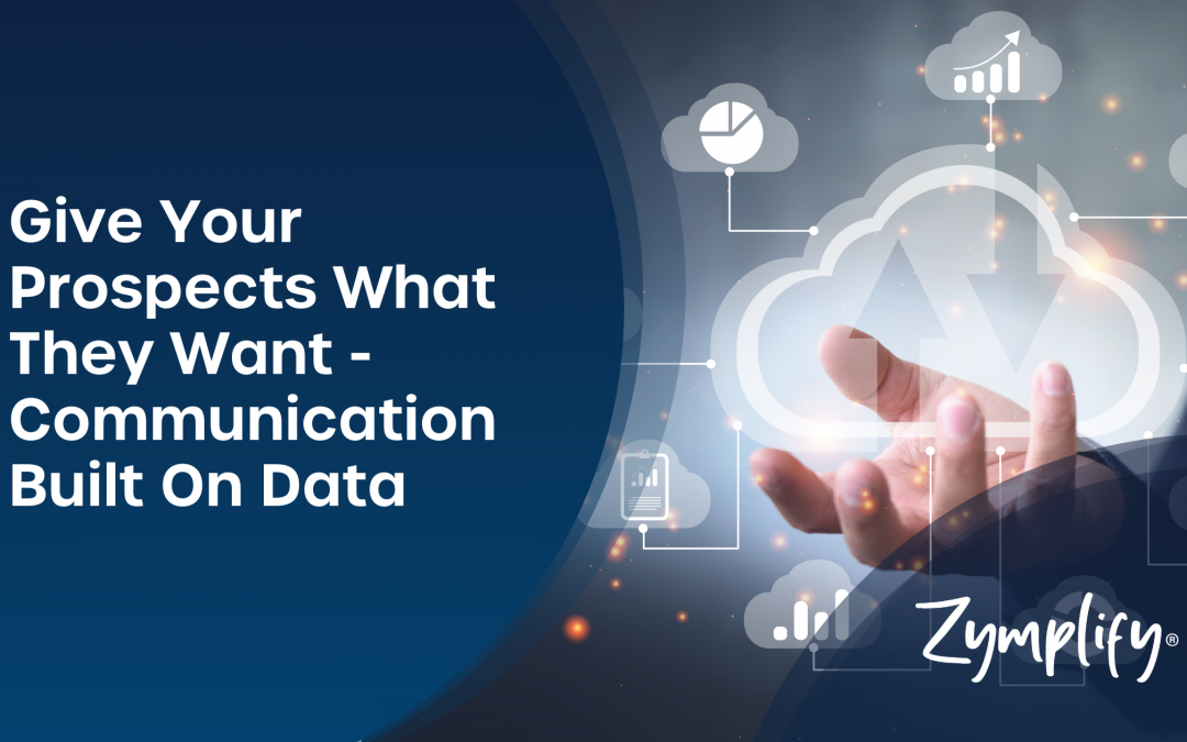 Give Your Prospects What They Want – Communication Built On Data | Zymplify
