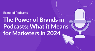 The Power of Brands in Podcasts: What it Means for Marketers in 2024