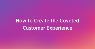 How to Create the Coveted Customer Experience