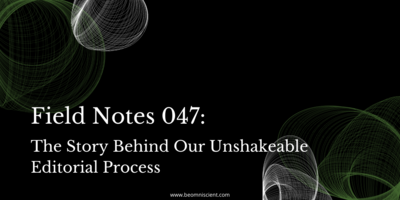 Field Notes #047: The Story Behind Our Unshakeable Editorial Process