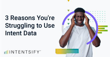 3 Reasons You're Struggling to Use Intent Data