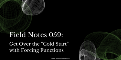 Field Notes #59: Get Over the "Cold Start" with Forcing Functions