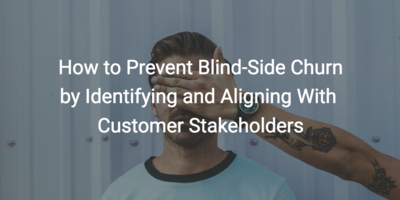 How to Prevent Blind-Side Churn by Identifying and Aligning With Customer Stakeholders | Customer Success and Product Experience Software | Gainsight