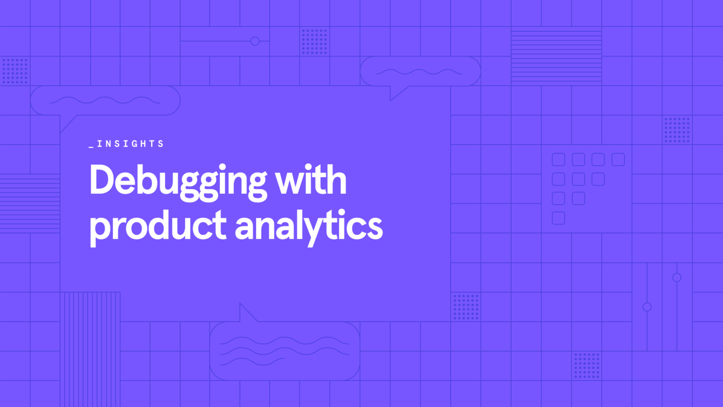 Insights: Debugging with product analytics