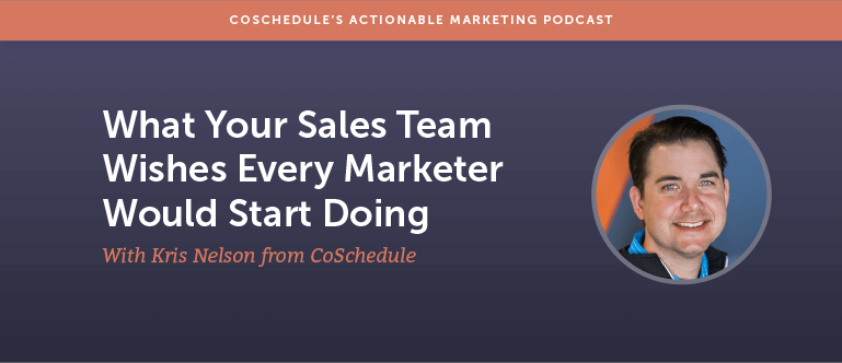 What Your Sales Team Wishes Every Marketer Would Start Doing with Kris Nelson From CoSchedule [AMP 111]