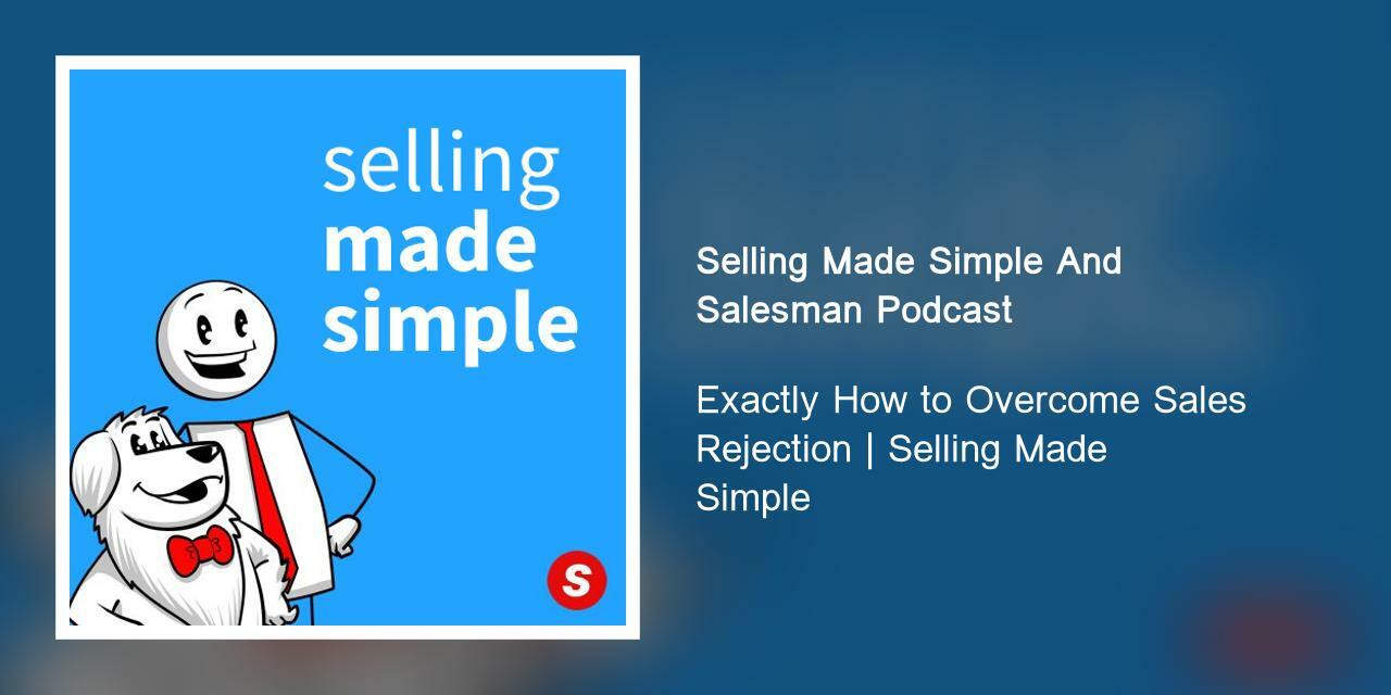 Exactly How to Overcome Sales Rejection | Selling Made Simple