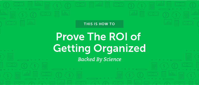 How To Prove The ROI Of Getting Organized [Backed By Science]