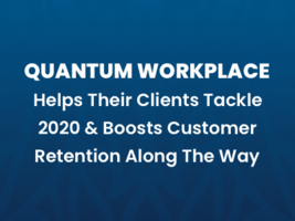 Quantum Workplace Helps Their Clients Tackle 2020 & Boosts Customer Retention Along The Way