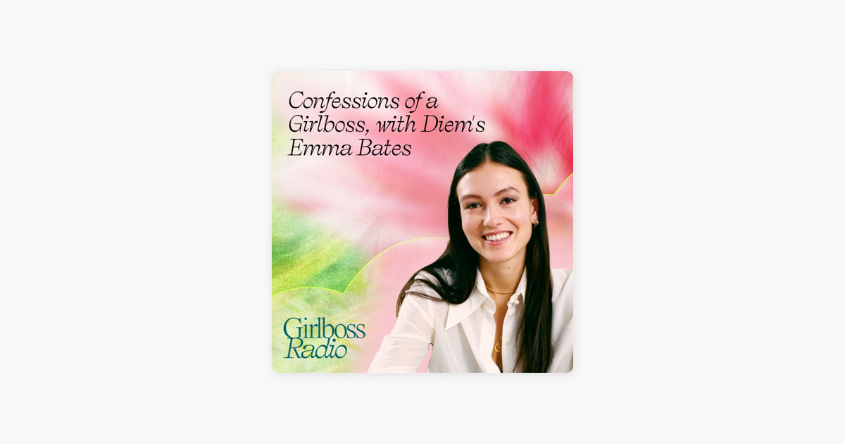 ‎Girlboss Radio: Confessions of a Girlboss, with Diem's Emma Bates on Apple Podcasts