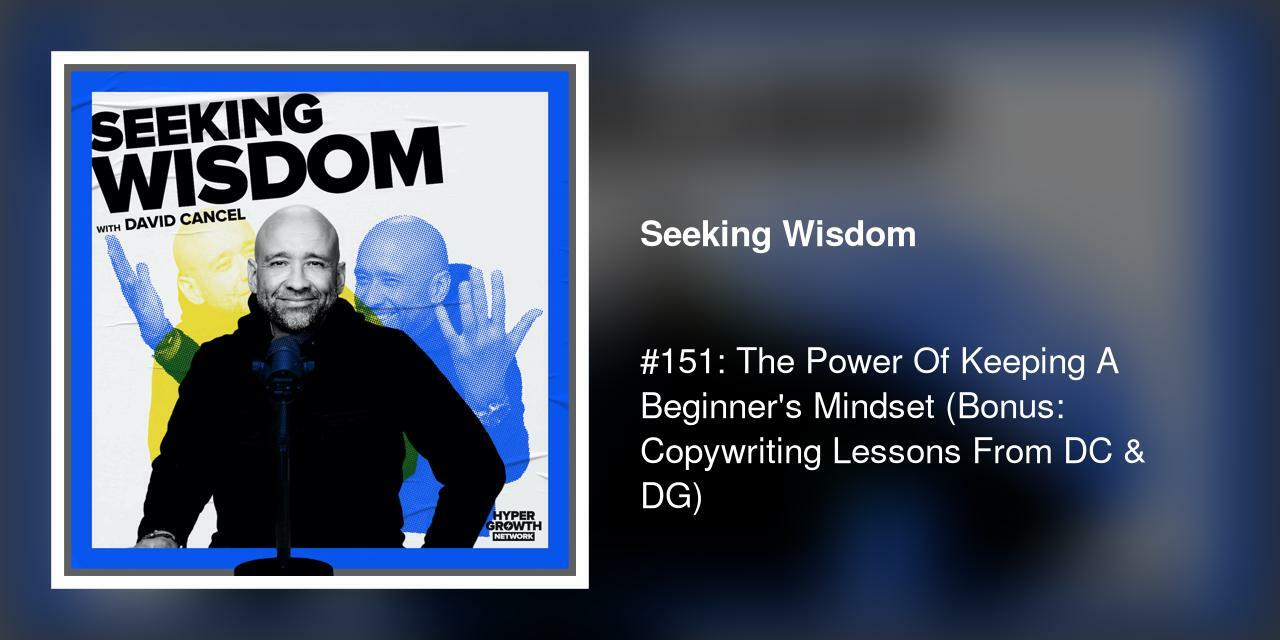 #151: The Power Of Keeping A Beginner's Mindset (Bonus: Copywriting Lessons From DC & DG)