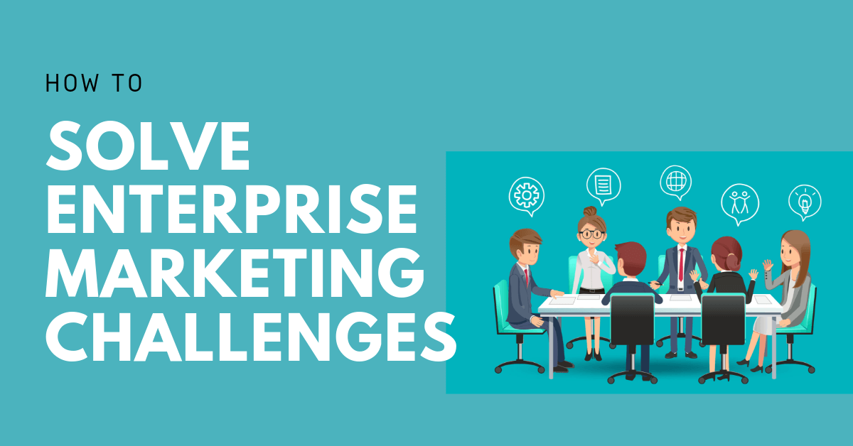 Challenges of Enterprise Marketing Teams and How to Solve Them