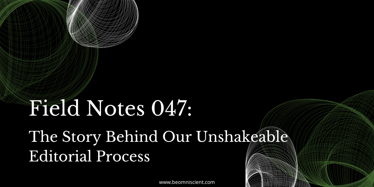 Field Notes #047: The Story Behind Our Unshakeable Editorial Process