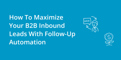 How To Maximize Your B2B Inbound Leads With Follow-Up Automation
