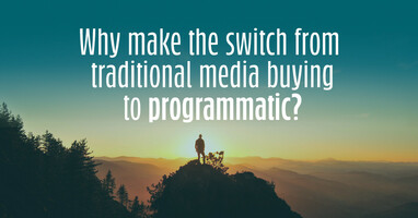 Why make the switch from traditional media buying to programmatic?