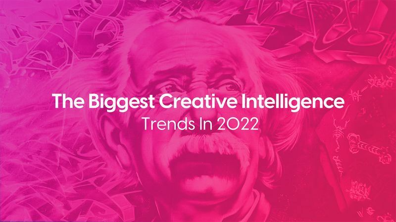 The Biggest Creative Intelligence Trends In 2022