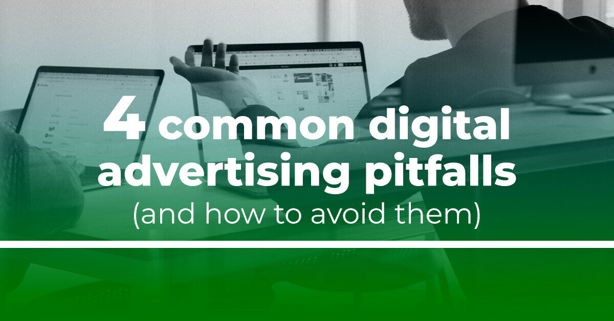 4 common digital advertising pitfalls (and how to avoid them)