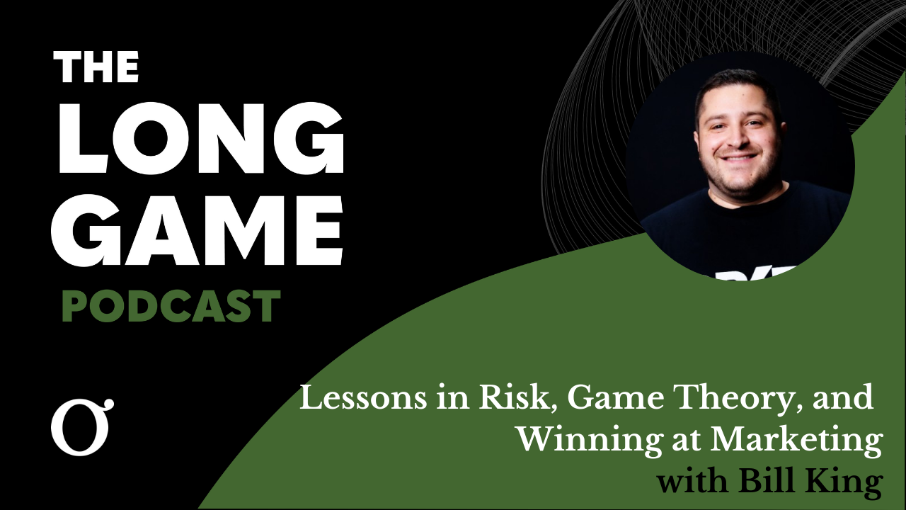 007: The Long Game Podcast: Lessons in Risk, Game Theory, and Winning at Marketing with Bill King