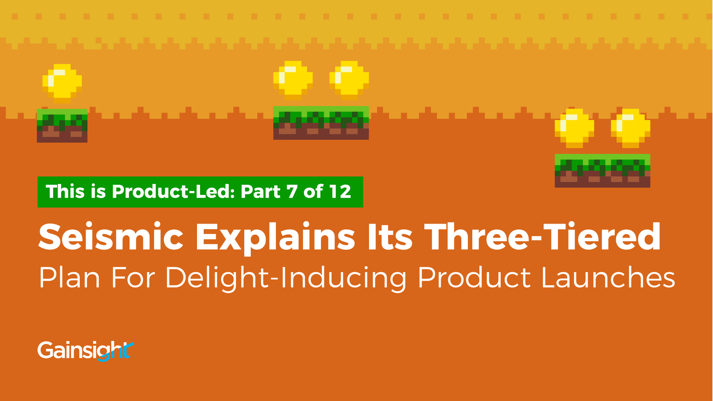 Seismic Explains its Three-Tiered Plan for Delight-Inducing Product Launches | Customer Success and Product Experience Software | Gainsight