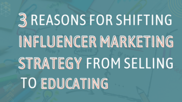 3 Reasons For Shifting Influencer Marketing Strategy From Selling to Educating