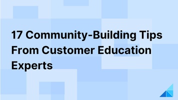 17 Community-Building Tips From Customer Education Experts
