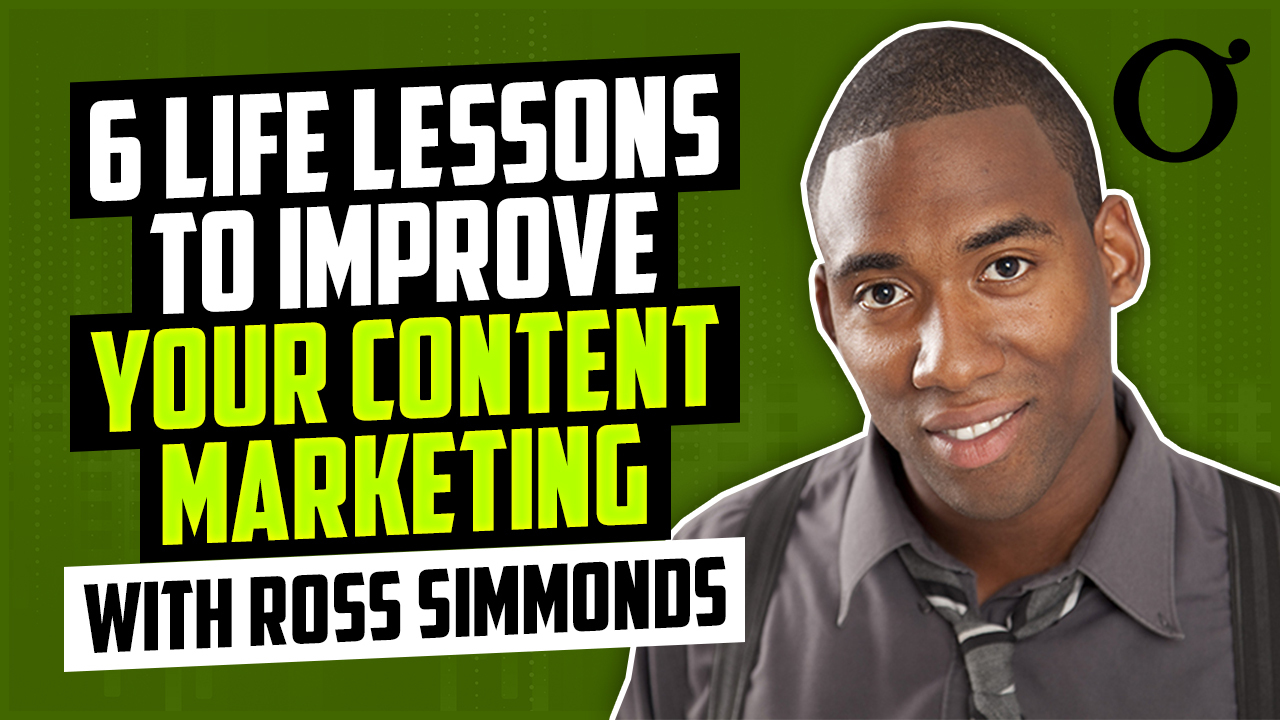 Ross Simmonds on 6 Life Lessons To Improve Your Content Marketing