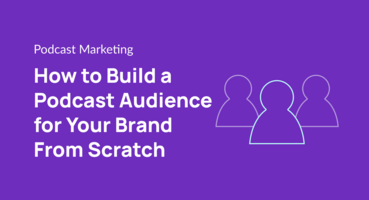 How to Build a Podcast Audience for Your Brand From Scratch