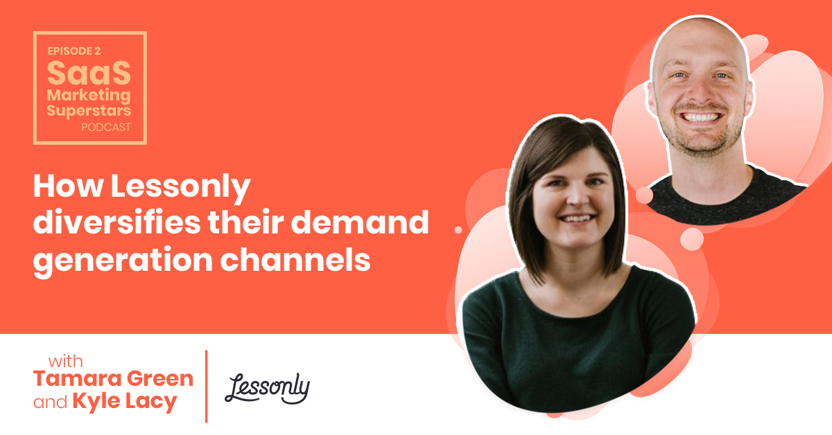 Podcast #2 – How Lessonly Diversifies Demand Generation Channels with Kyle Lacy and Tamara Green