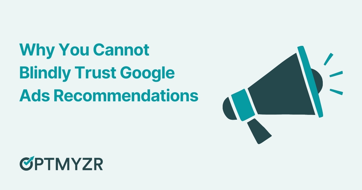 Why You Cannot Blindly Trust Google Ads Recommendations