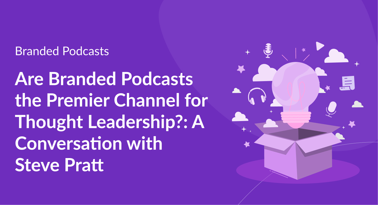 Are Branded Podcasts the Premier Channel for Thought Leadership?: A Conversation with Steve Pratt