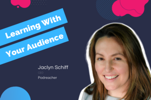 Learning With Your Audience: Why Podcasting is a Superior Marketing Channel For Attracting Loyal Customers