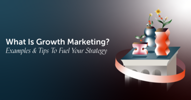 What Is Growth Marketing? Examples & Tips To Fuel Your Strategy