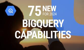 Exploring New BigQuery Capabilities for 2024: What's Available and What's Next