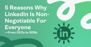 5 Reasons Why LinkedIn is Non-Negotiable for Everyone-from CEOs to SDRs