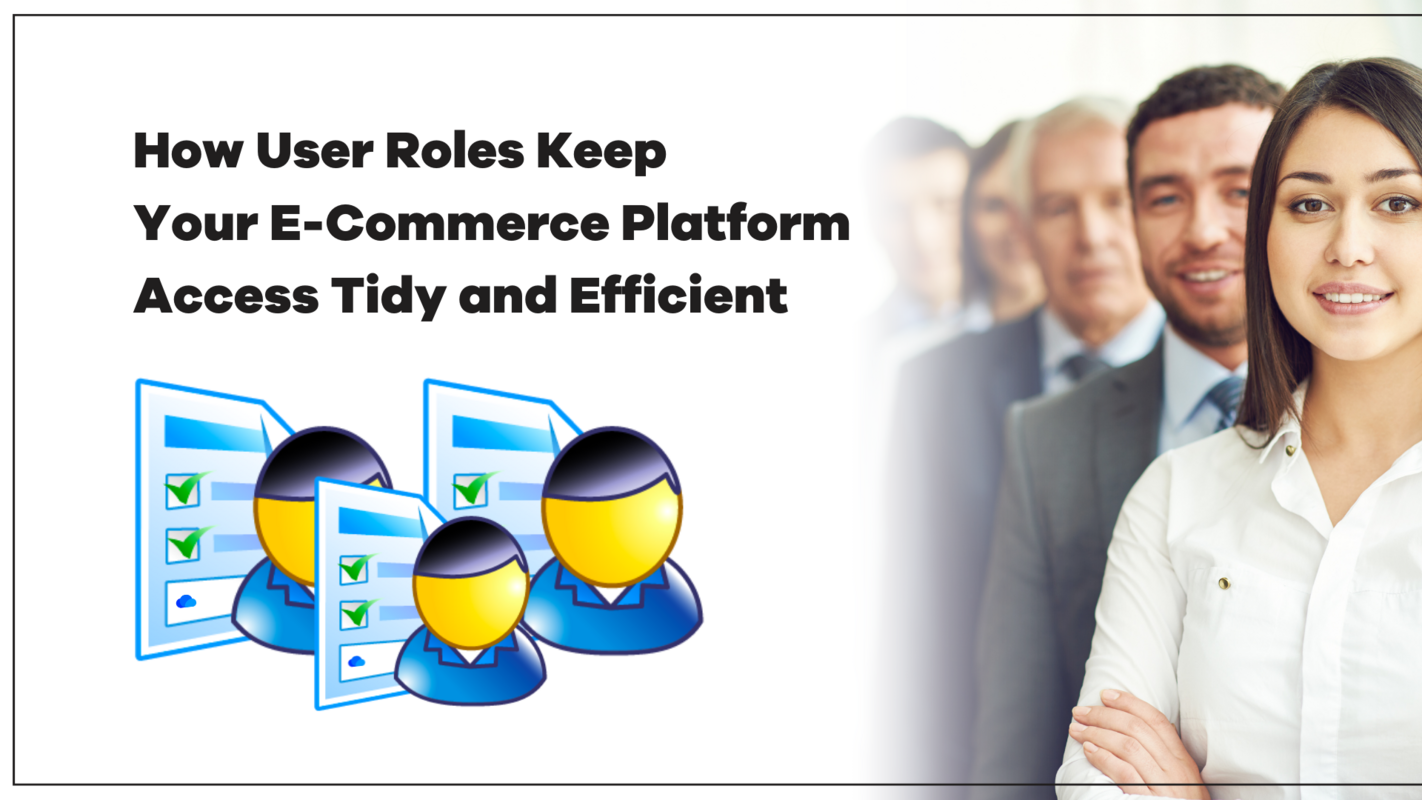 How User Roles Keep Your E-Commerce Platform Access Tidy and Efficient