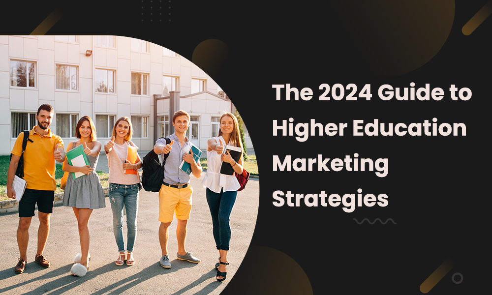 THE 2024 GUIDE TO HIGHER EDUCATION MARKETING STRATEGIES