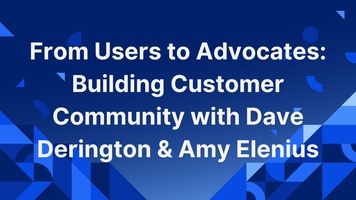 From Users to Advocates: Building Customer Community with Dave Derington & Amy Elenius