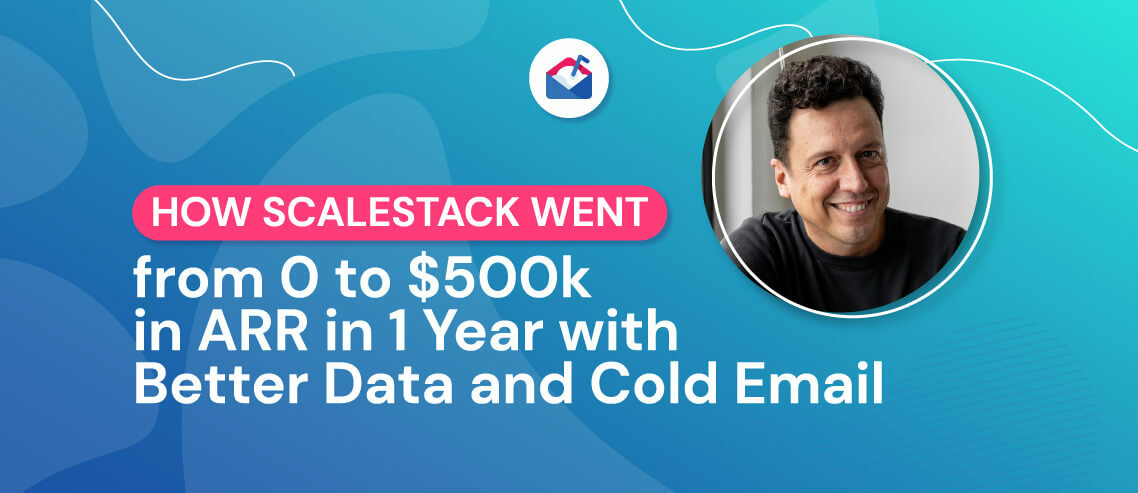 How Scalestack Went from 0 to $500k in ARR in 1 Year with Better Data and Cold Email
