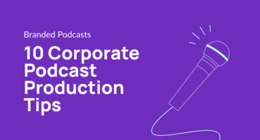 10 Corporate Podcast Production Tips