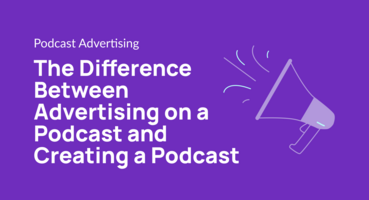 The Difference Between Advertising on a Podcast and Creating a Podcast