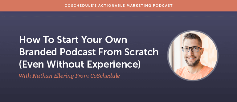 How to Start Your Own Branded Podcast From Scratch (Even Without Experience) With Nathan Ellering From CoSchedule [AMP 168]