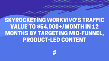 Skyrocketing Workvivo's traffic value to $54,000+/month in 12 months by targeting mid-funnel, product-led content