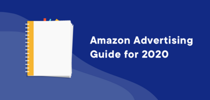 Amazon Advertising Guide for 2020: 9 Ways to Optimize Your Presence on Amazon