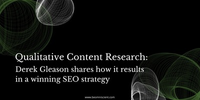 Derek Gleason on How Qualitative Content Research Results in a Winning SEO Strategy