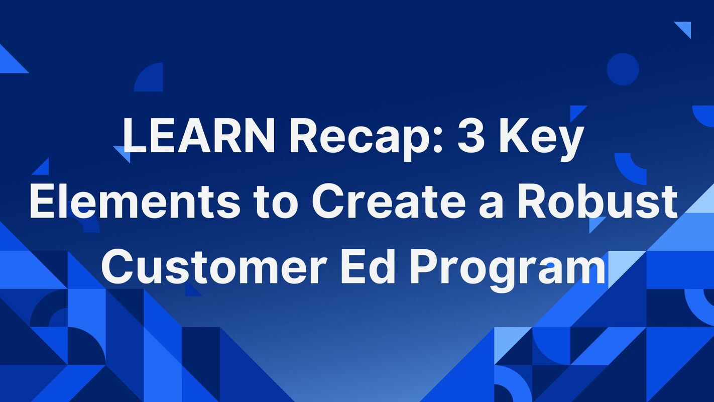 LEARN Recap: 3 Key Elements to Create a Robust Customer Ed Program