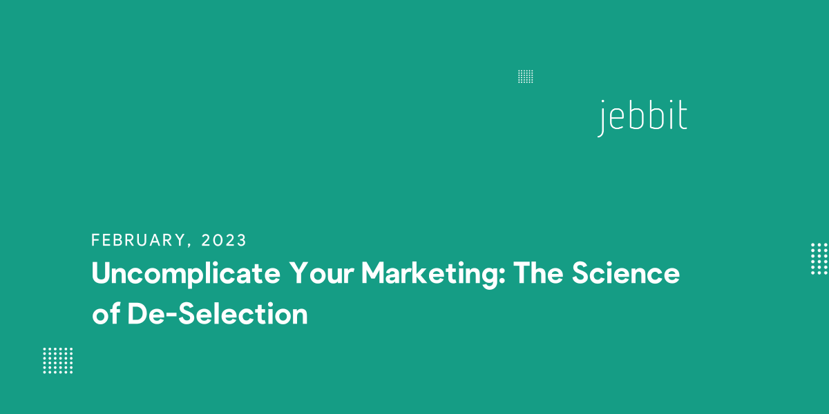 Uncomplicate Your Marketing: The Science of De-Selection