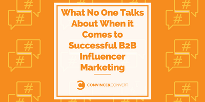 What No One Talks About When it Comes to Successful B2B Influencer Marketing