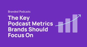 The Key Podcast Metrics Brands Should Focus On