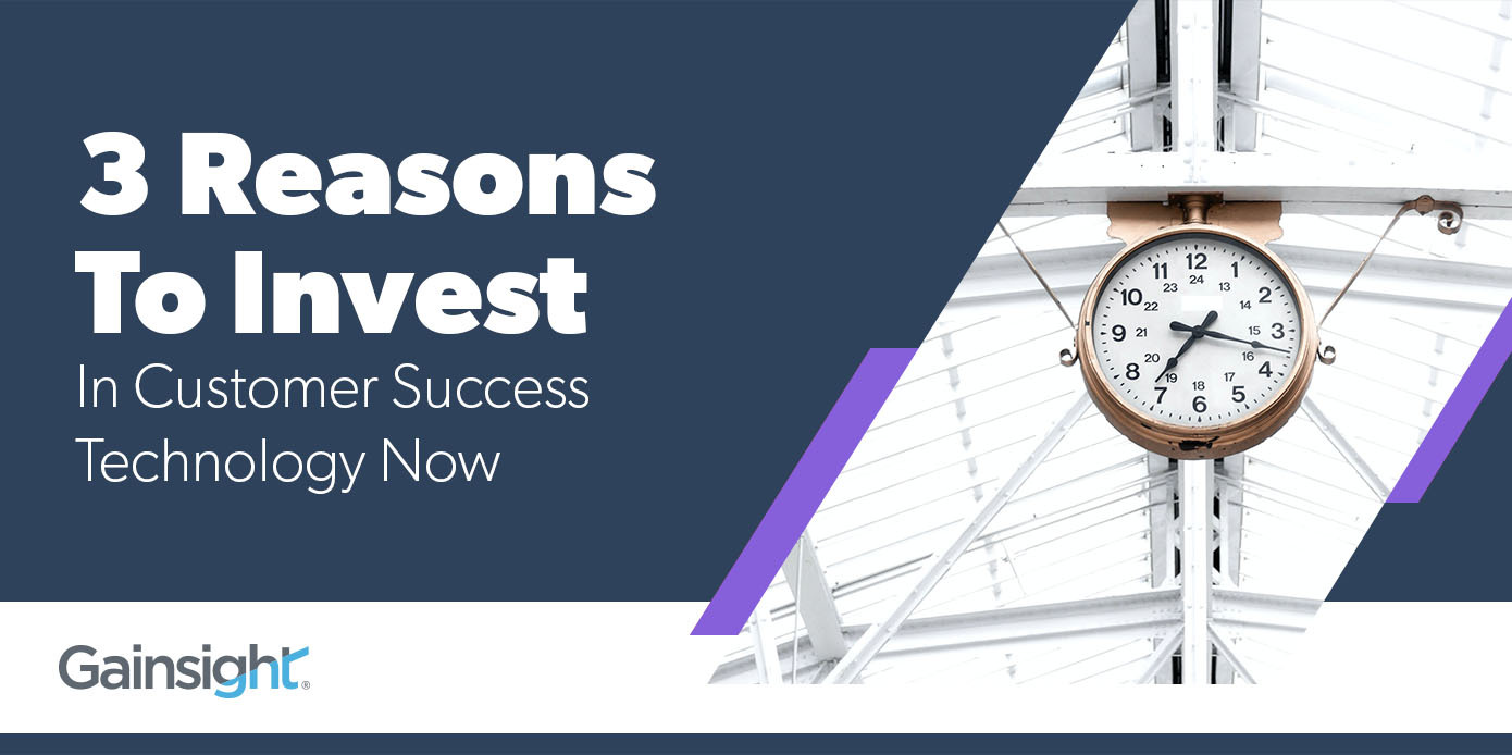 3 Reasons To Invest In Customer Success Technology Now | Customer Success and Product Experience Software | Gainsight