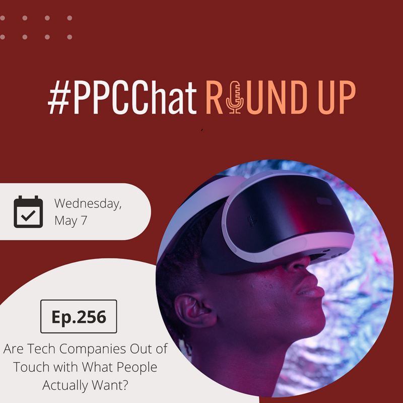 Are Tech Companies Out of Touch with What People Actually Want? | PPCChat Roundup EP256