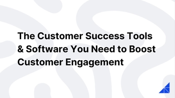 The Customer Success Tools & Software You Need to Boost Customer Engagement
